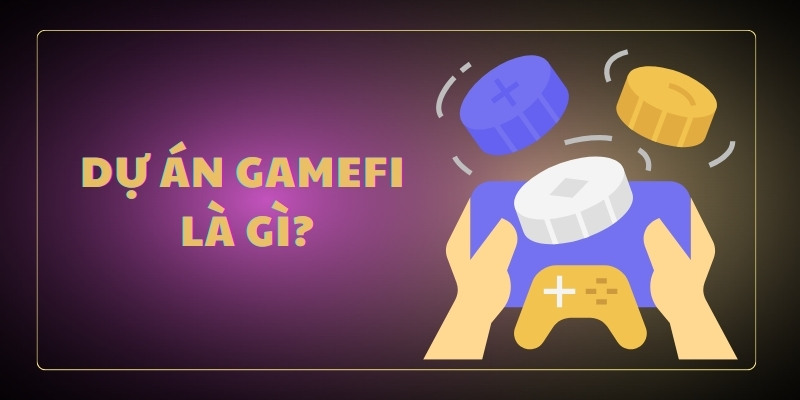 Dự án GameFi là gì? Toàn cảnh thị trường GameFi hiện nay